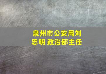 泉州市公安局刘忠明 政治部主任